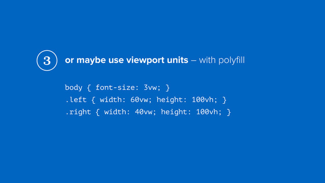 or maybe use viewport units – with polyﬁll
body { font-size: 3vw; } 
.left { width: 60vw; height: 100vh; } 
.right { width: 40vw; height: 100vh; }
3
