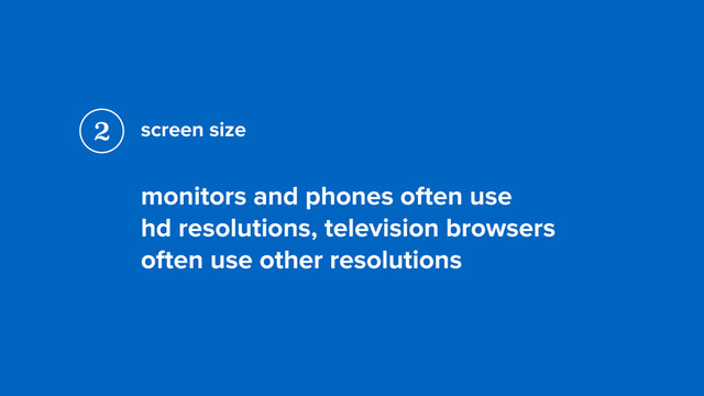 screen size
monitors and phones often use  
hd resolutions, television browsers
often use other resolutions
2
