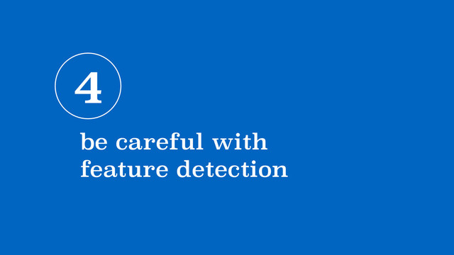 4
be careful with 
feature detection
