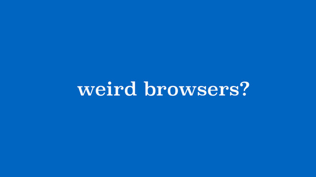 ?weird browsers?
