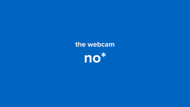 the webcam
no*
