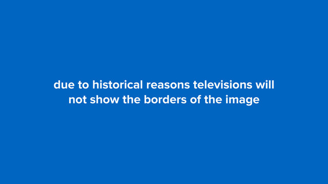 due to historical reasons televisions will  
not show the borders of the image
