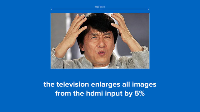 the television enlarges all images  
from the hdmi input by 5%
1920 pixels
