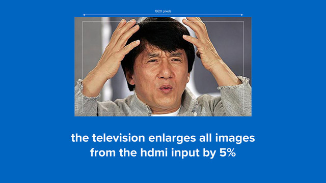 the television enlarges all images  
from the hdmi input by 5%
1920 pixels
