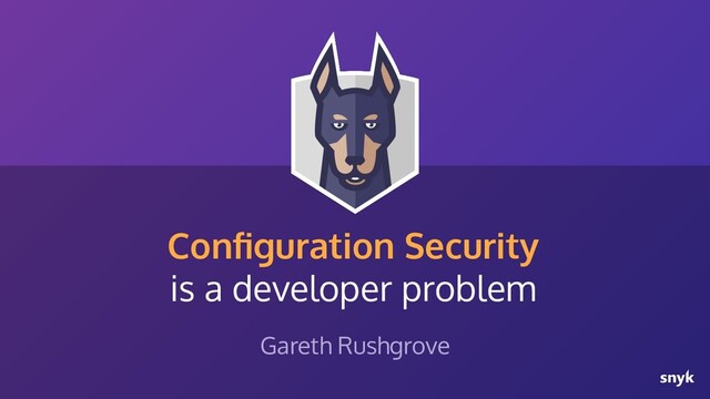 Conﬁguration Security
is a developer problem
Gareth Rushgrove
