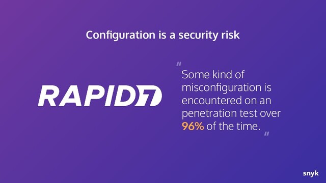 Some kind of
misconﬁguration is
encountered on an
penetration test over
96% of the time.
“
“
Conﬁguration is a security risk
