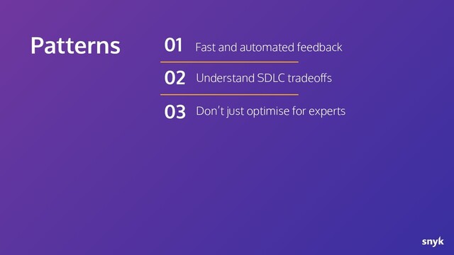 Patterns Fast and automated feedback
01
Understand SDLC tradeoﬀs
02
Don’t just optimise for experts
03

