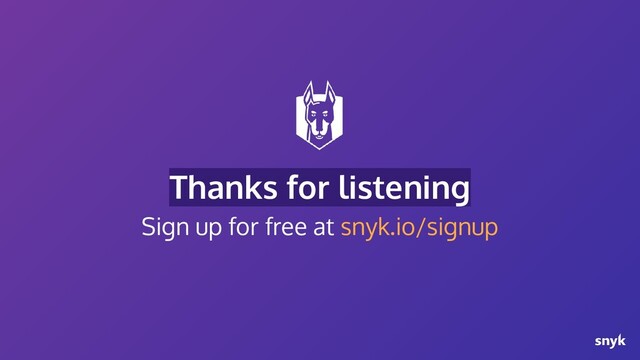 Thanks for listening
Sign up for free at snyk.io/signup
