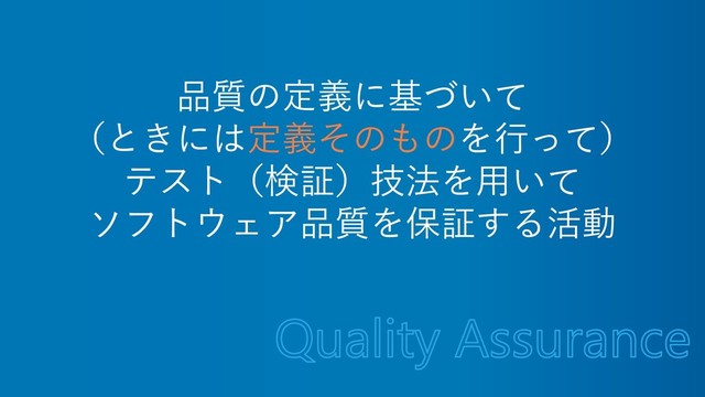 品質の定義に基づいて
（ときには定義そのものを行って）
テスト（検証）技法を用いて
ソフトウェア品質を保証する活動
