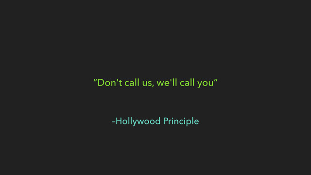 –Hollywood Principle
“Don't call us, we'll call you”
