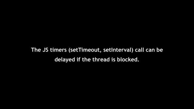 The JS timers (setTimeout, setInterval) call can be
delayed if the thread is blocked.

