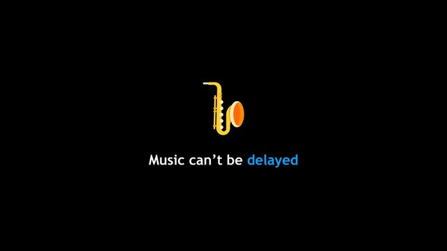 Music can’t be delayed
