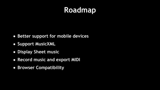 Roadmap
• Better support for mobile devices
• Support MusicXML
• Display Sheet music
• Record music and export MIDI
• Browser Compatibility
