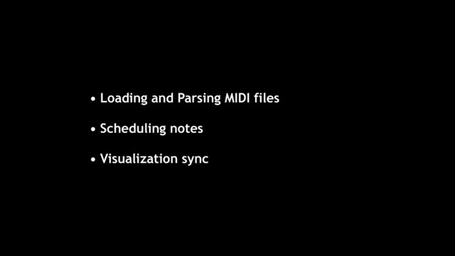 • Loading and Parsing MIDI files
• Scheduling notes
• Visualization sync

