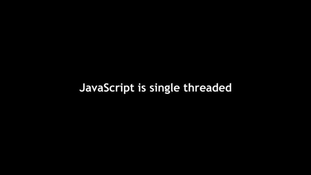 JavaScript is single threaded
