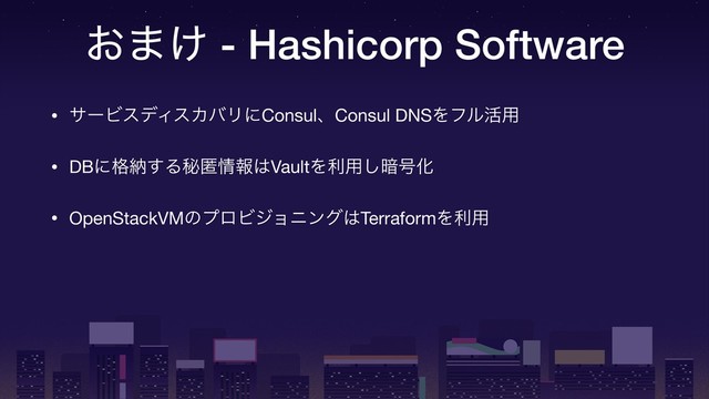͓·͚ - Hashicorp Software
• αʔϏεσΟεΧόϦʹConsulɺConsul DNSΛϑϧ׆༻

• DBʹ֨ೲ͢Δൿಗ৘ใ͸VaultΛར༻͠҉߸Խ

• OpenStackVMͷϓϩϏδϣχϯά͸TerraformΛར༻
