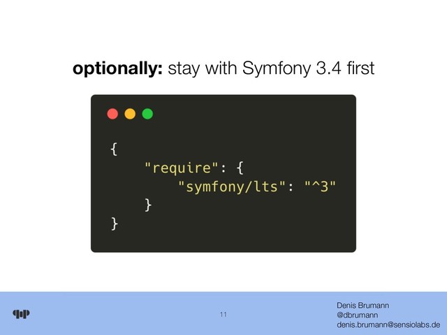 Denis Brumann 
@dbrumann 
denis.brumann@sensiolabs.de
11
optionally: stay with Symfony 3.4 ﬁrst
