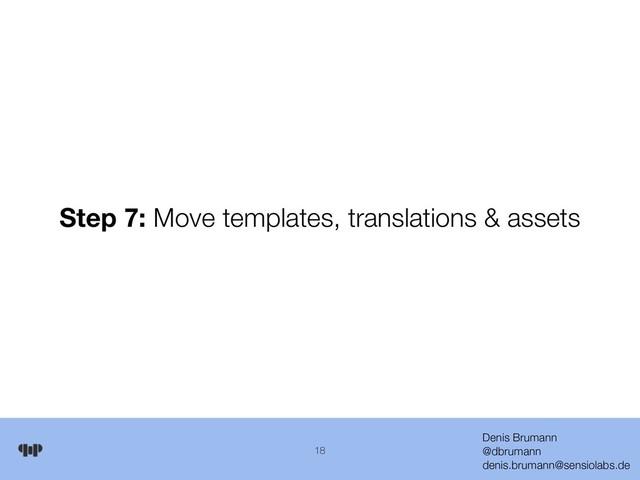 Denis Brumann 
@dbrumann 
denis.brumann@sensiolabs.de
18
Step 7: Move templates, translations & assets
