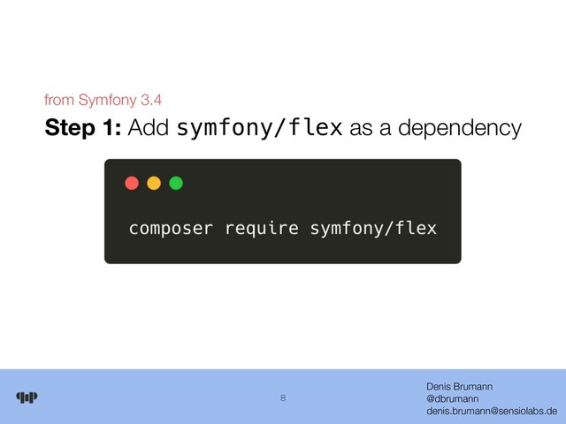 Denis Brumann 
@dbrumann 
denis.brumann@sensiolabs.de
8
Step 1: Add symfony/flex as a dependency
from Symfony 3.4
