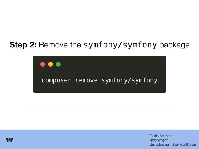 Denis Brumann 
@dbrumann 
denis.brumann@sensiolabs.de
9
Step 2: Remove the symfony/symfony package
