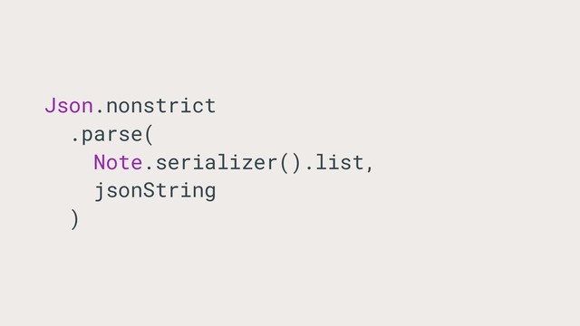 Json.nonstrict
.parse(
Note.serializer().list,
jsonString
)
