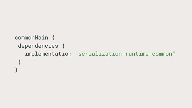 commonMain {
dependencies {
implementation "serialization-runtime-common"
}
}
