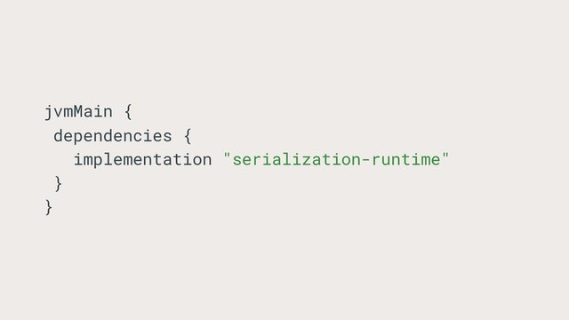 jvmMain {
dependencies {
implementation "serialization-runtime"
}
}
