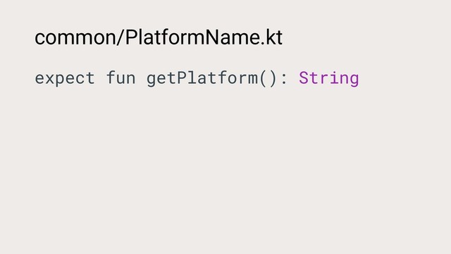 common/PlatformName.kt
expect fun getPlatform(): String
