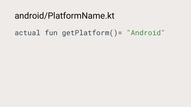 android/PlatformName.kt
actual fun getPlatform()= "Android"
