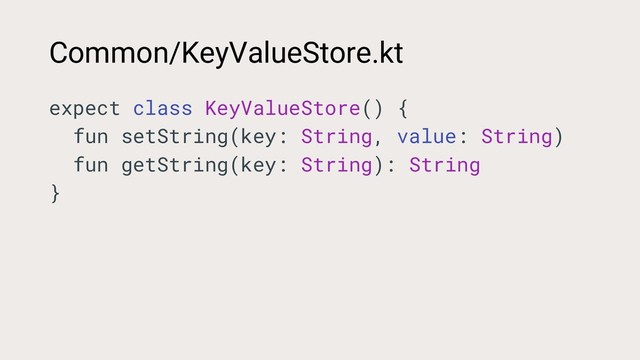 Common/KeyValueStore.kt
expect class KeyValueStore() {
fun setString(key: String, value: String)
fun getString(key: String): String
}
