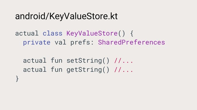 android/KeyValueStore.kt
actual class KeyValueStore() {
private val prefs: SharedPreferences
actual fun setString() //...
actual fun getString() //...
}

