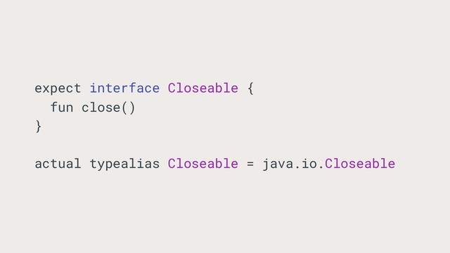 expect interface Closeable {
fun close()
}
actual typealias Closeable = java.io.Closeable

