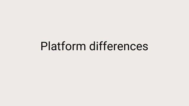 Platform differences

