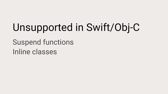 Unsupported in Swift/Obj-C
Suspend functions
Inline classes

