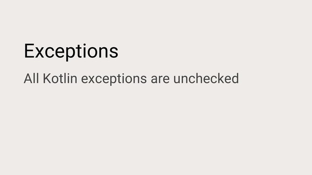 Exceptions
All Kotlin exceptions are unchecked
