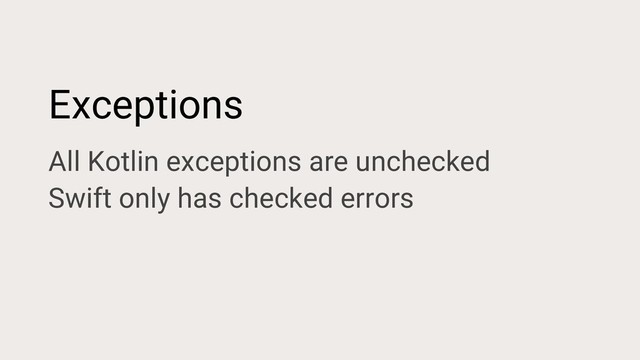 Exceptions
All Kotlin exceptions are unchecked
Swift only has checked errors
