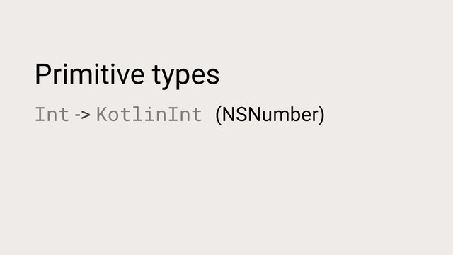 Primitive types
Int -> KotlinInt (NSNumber)
