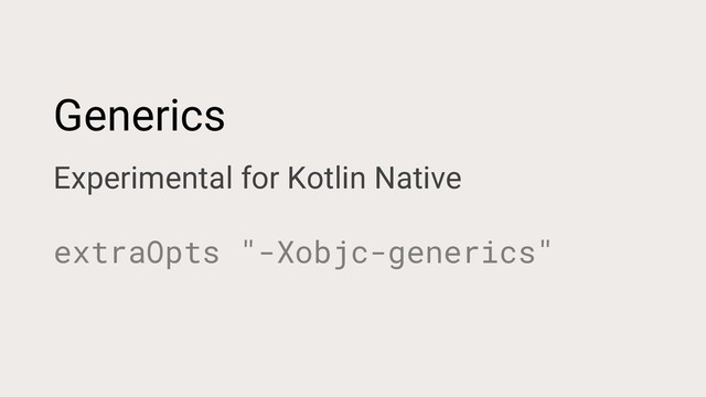 Generics
Experimental for Kotlin Native
extraOpts "-Xobjc-generics"
