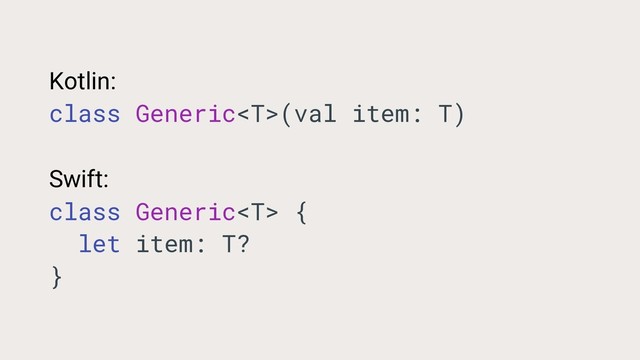 Kotlin:
class Generic(val item: T)
Swift:
class Generic {
let item: T?
}

