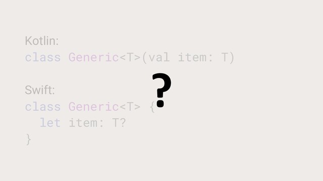 Kotlin:
class Generic(val item: T)
Swift:
class Generic {
let item: T?
}
?
