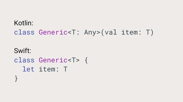 Kotlin:
class Generic(val item: T)
Swift:
class Generic {
let item: T
}
