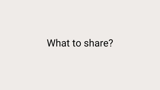 What to share?

