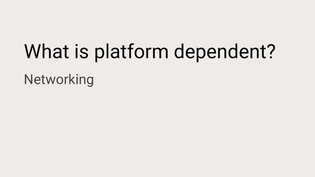 What is platform dependent?
Networking
