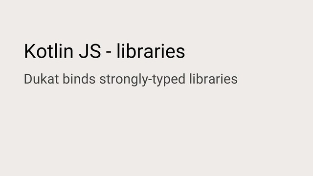 Kotlin JS - libraries
Dukat binds strongly-typed libraries
