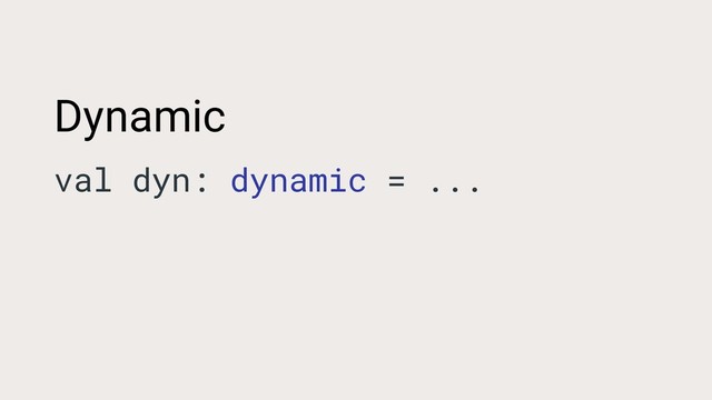Dynamic
val dyn: dynamic = ...
