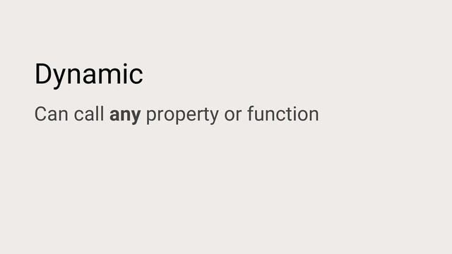 Dynamic
Can call any property or function
