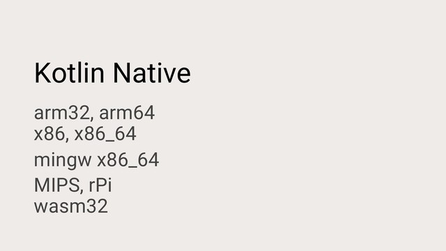 Kotlin Native
arm32, arm64
x86, x86_64
mingw x86_64
MIPS, rPi
wasm32
