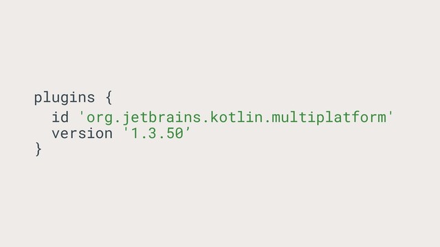 plugins {
id 'org.jetbrains.kotlin.multiplatform'
version '1.3.50’
}
