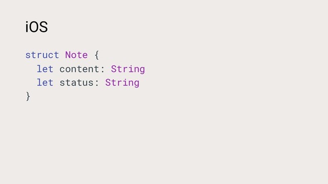 iOS
struct Note {
let content: String
let status: String
}
Android
data class Note(
val content: String,
val status: Status
)
enum class Status { }
