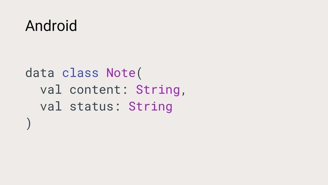 data class Note(
val content: String,
val status: String
)
Android
